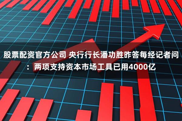 股票配资官方公司 央行行长潘功胜昨答每经记者问：两项支持资本市场工具已用4000亿