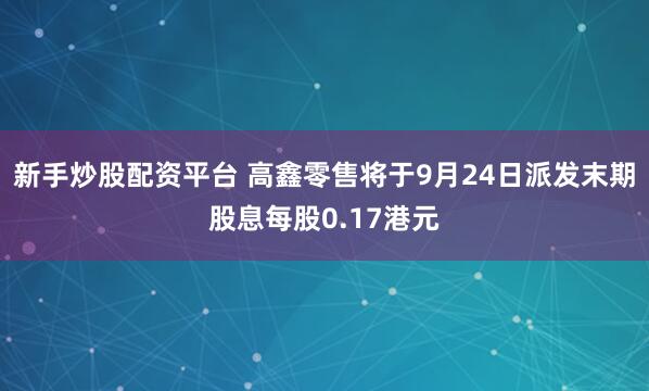 新手炒股配资平台 高鑫零售将于9月24日派发末期股息每股0.17港元
